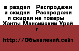  в раздел : Распродажи и скидки » Распродажи и скидки на товары . Ханты-Мансийский,Урай г.